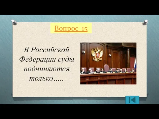 Вопрос 15 В Российской Федерации суды подчиняются только…..