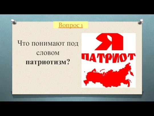 Вопрос 1 Что понимают под словом патриотизм?