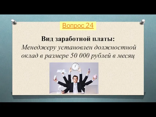 Вид заработной платы: Менеджеру установлен должностной оклад в размере 50 000 рублей в месяц Вопрос 24