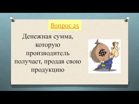 Вопрос 25 Денежная сумма, которую производитель получает, продав свою продукцию