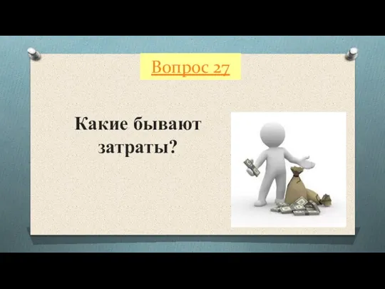 Вопрос 27 Какие бывают затраты?