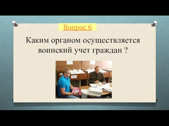 Вопрос 6 Каким органом осуществляется воинский учет граждан ?