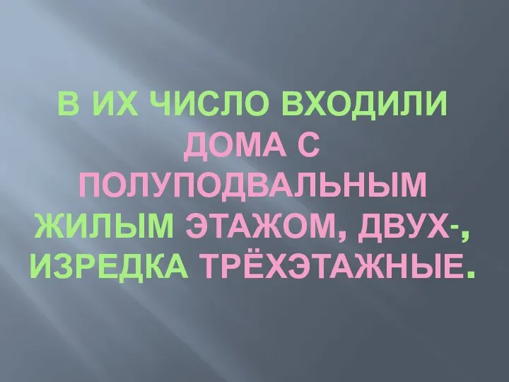 В ИХ ЧИСЛО ВХОДИЛИ ДОМА С ПОЛУПОДВАЛЬНЫМ ЖИЛЫМ ЭТАЖОМ, ДВУХ-, ИЗРЕДКА ТРЁХЭТАЖНЫЕ.