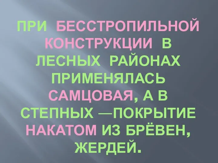 ПРИ БЕССТРОПИЛЬНОЙ КОНСТРУКЦИИ В ЛЕСНЫХ РАЙОНАХ ПРИМЕНЯЛАСЬ САМЦОВАЯ, А В СТЕПНЫХ —ПОКРЫТИЕ НАКАТОМ ИЗ БРЁВЕН, ЖЕРДЕЙ.