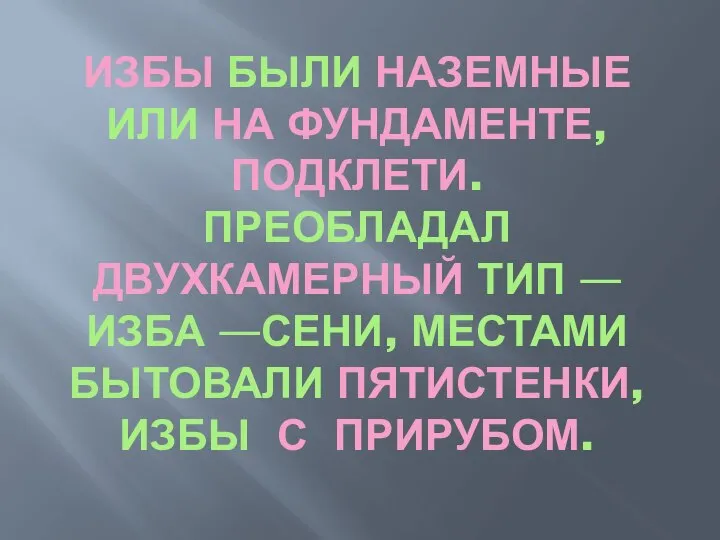 ИЗБЫ БЫЛИ НАЗЕМНЫЕ ИЛИ НА ФУНДАМЕНТЕ, ПОДКЛЕТИ. ПРЕОБЛАДАЛ ДВУХКАМЕРНЫЙ ТИП —ИЗБА —СЕНИ,