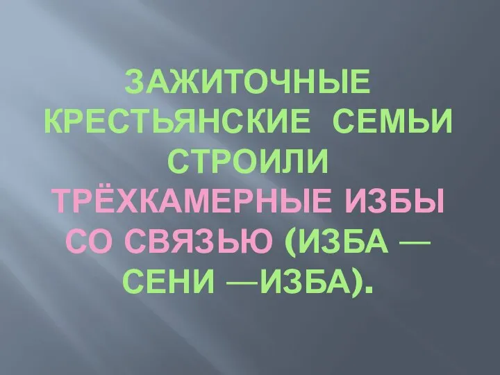 ЗАЖИТОЧНЫЕ КРЕСТЬЯНСКИЕ СЕМЬИ СТРОИЛИ ТРЁХКАМЕРНЫЕ ИЗБЫ СО СВЯЗЬЮ (ИЗБА —СЕНИ —ИЗБА).