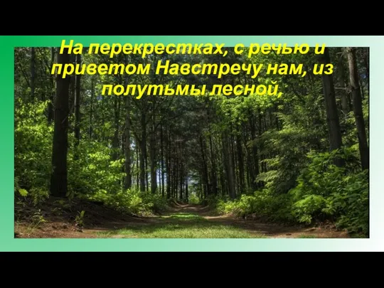 На перекрестках, с речью и приветом Навстречу нам, из полутьмы лесной,