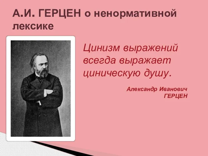 А.И. ГЕРЦЕН о ненормативной лексике Цинизм выражений всегда выражает циническую душу. Александр Иванович ГЕРЦЕН