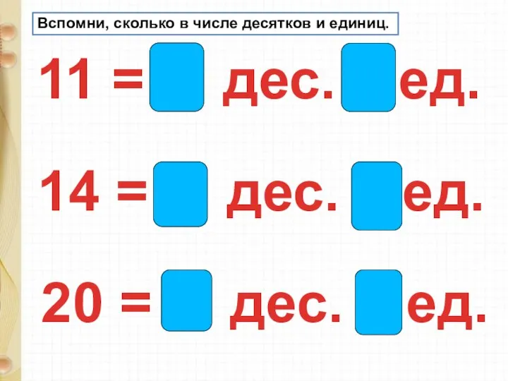 11 = 1 дес. 1 ед. 14 = 1 дес. 4 ед.