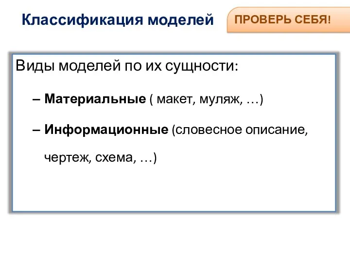 Классификация моделей ПРОВЕРЬ СЕБЯ! Виды моделей по их сущности: Материальные ( макет,