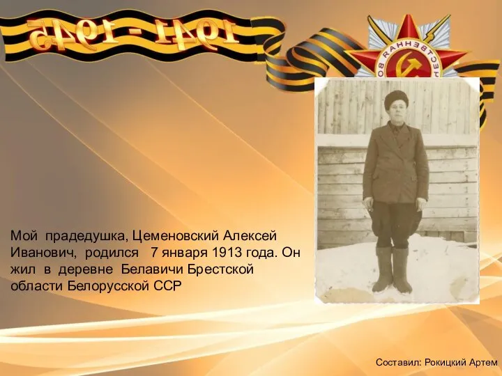Составил: Рокицкий Артем Мой прадедушка, Цеменовский Алексей Иванович, родился 7 января 1913