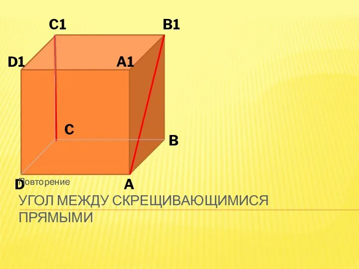 A A1 B B1 C C1 D D1 УГОЛ МЕЖДУ СКРЕЩИВАЮЩИМИСЯ ПРЯМЫМИ Повторение