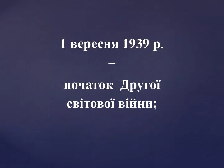 1 вересня 1939 р. – початок Другої світової війни;