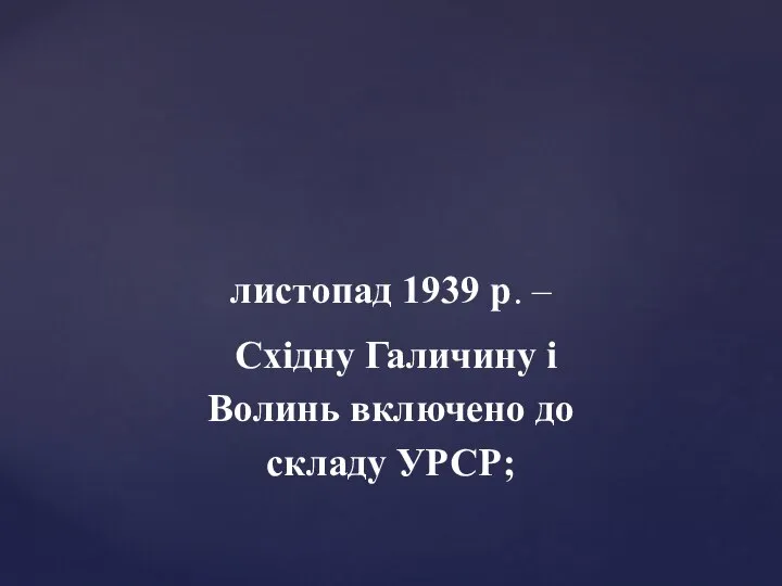 листопад 1939 р. – Східну Галичину і Волинь включено до складу УРСР;