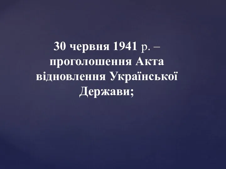 30 червня 1941 р. – проголошення Акта відновлення Української Держави;