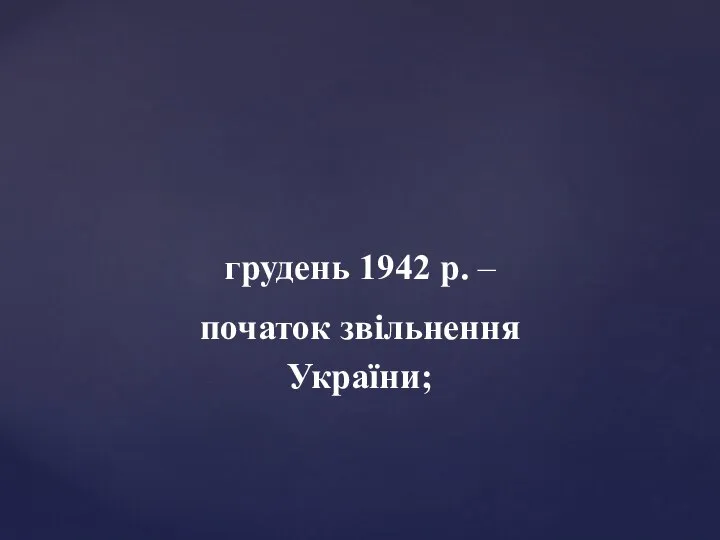 грудень 1942 р. – початок звільнення України;