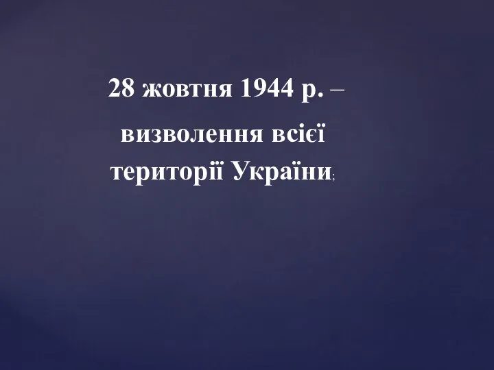 28 жовтня 1944 р. – визволення всієї території України;