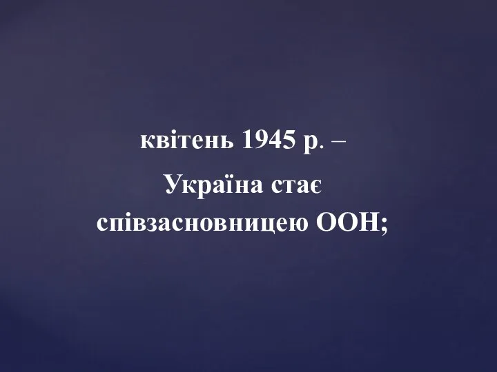 квітень 1945 р. – Україна стає співзасновницею ООН;