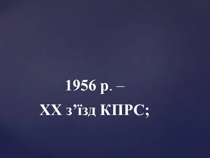 1956 р. – ХХ з’їзд КПРС;