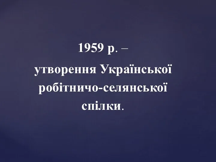 1959 р. – утворення Української робітничо-селянської спілки.