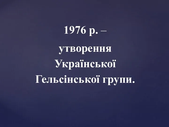 1976 р. – утворення Української Гельсінської групи.