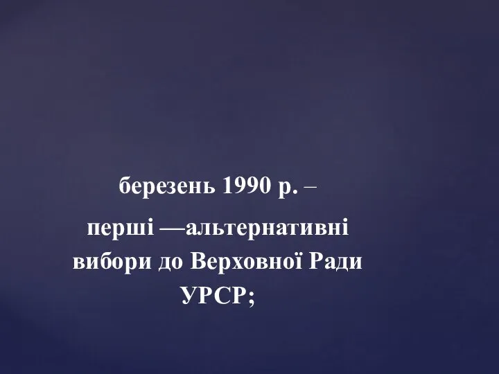 березень 1990 р. – перші —альтернативні вибори до Верховної Ради УРСР;