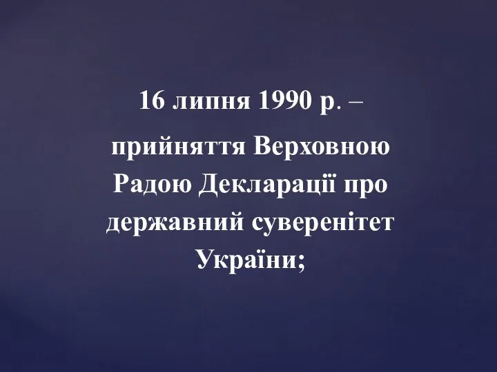 16 липня 1990 р. – прийняття Верховною Радою Декларації про державний суверенітет України;