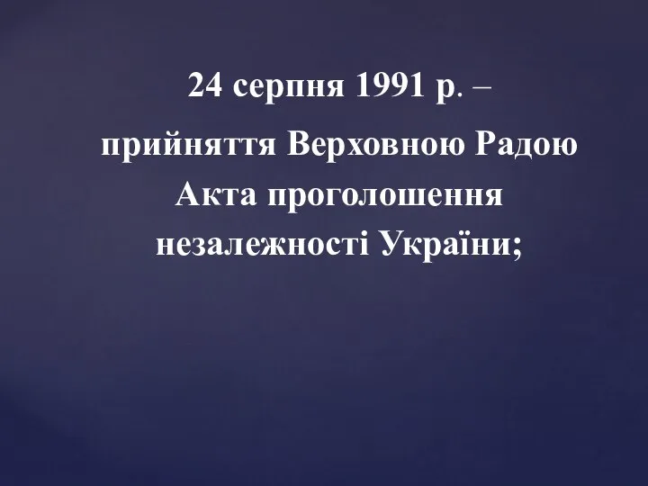 24 серпня 1991 р. – прийняття Верховною Радою Акта проголошення незалежності України;