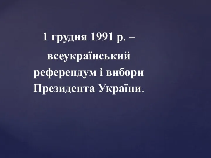 1 грудня 1991 р. – всеукраїнський референдум і вибори Президента України.