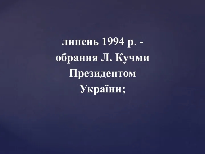 липень 1994 р. - обрання Л. Кучми Президентом України;