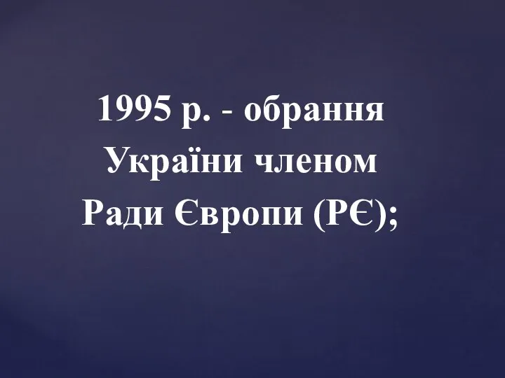 1995 р. - обрання України членом Ради Європи (РЄ);