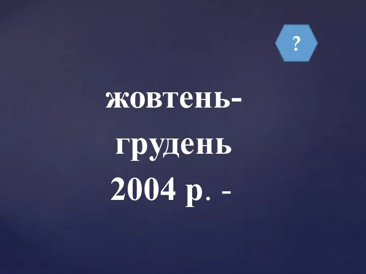 ? жовтень-грудень 2004 р. -