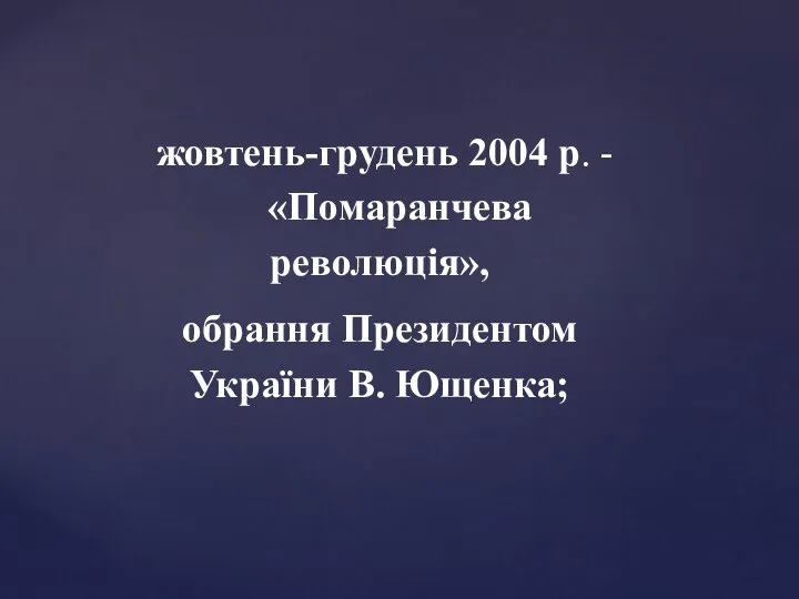 жовтень-грудень 2004 р. - «Помаранчева революція», обрання Президентом України В. Ющенка;