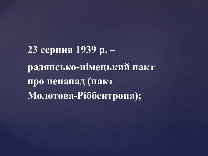 23 серпня 1939 р. – радянсько-німецький пакт про ненапад (пакт Молотова-Ріббентропа);