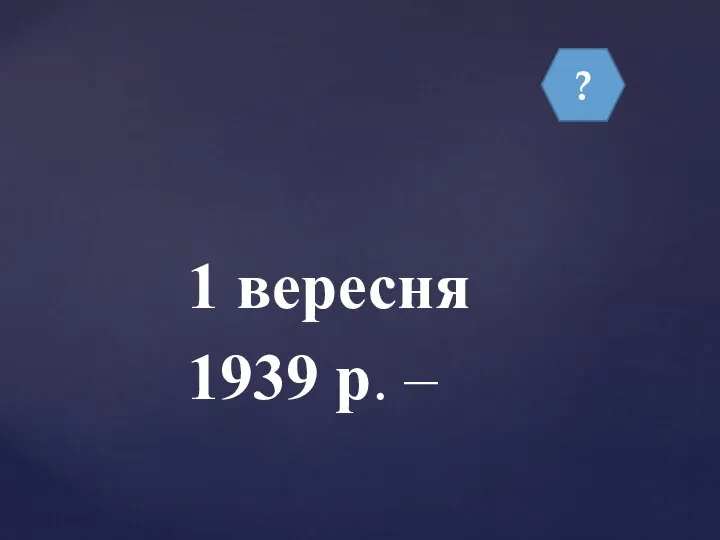 ? 1 вересня 1939 р. –