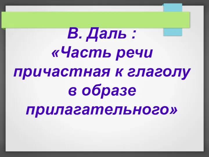 В. Даль : «Часть речи причастная к глаголу в образе прилагательного»