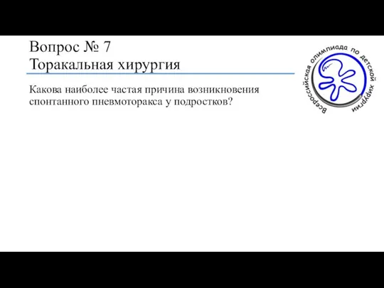 Вопрос № 7 Торакальная хирургия Какова наиболее частая причина возникновения спонтанного пневмоторакса у подростков?