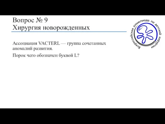 Вопрос № 9 Хирургия новорожденных Ассоциация VACTERL — группа сочетанных аномалий развития.