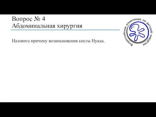 Вопрос № 4 Абдоминальная хирургия Назовите причину возникновения кисты Нукка.