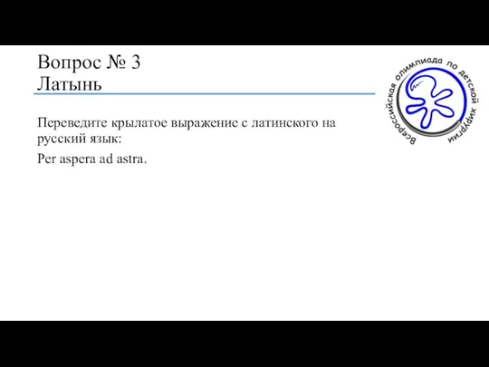 Вопрос № 3 Латынь Переведите крылатое выражение с латинского на русский язык: Per aspera ad astra.