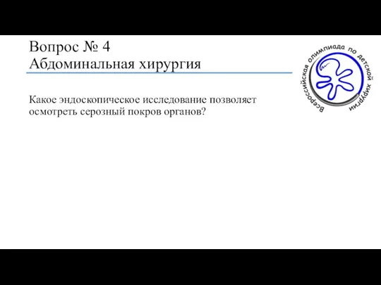 Вопрос № 4 Абдоминальная хирургия Какое эндоскопическое исследование позволяет осмотреть серозный покров органов?