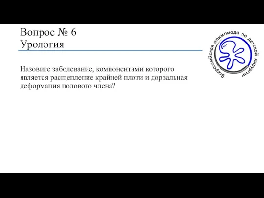 Вопрос № 6 Урология Назовите заболевание, компонентами которого является расщепление крайней плоти