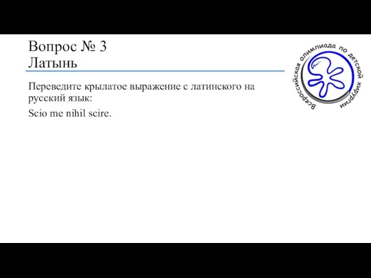 Вопрос № 3 Латынь Переведите крылатое выражение с латинского на русский язык: Scio me nihil scire.