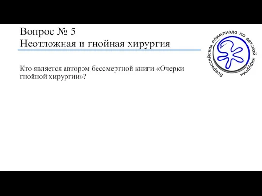 Вопрос № 5 Неотложная и гнойная хирургия Кто является автором бессмертной книги «Очерки гнойной хирургии»?