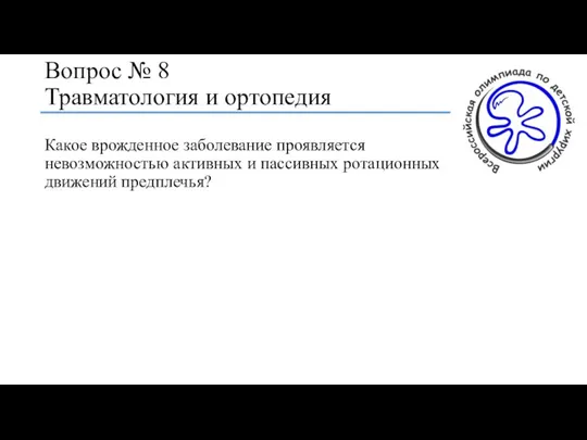 Вопрос № 8 Травматология и ортопедия Какое врожденное заболевание проявляется невозможностью активных