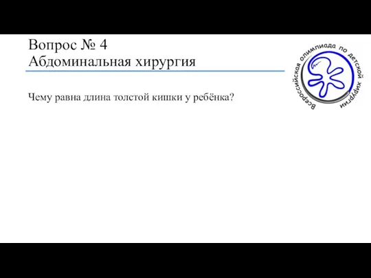 Вопрос № 4 Абдоминальная хирургия Чему равна длина толстой кишки у ребёнка?