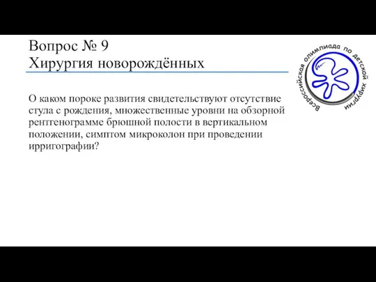 Вопрос № 9 Хирургия новорождённых О каком пороке развития свидетельствуют отсутствие стула