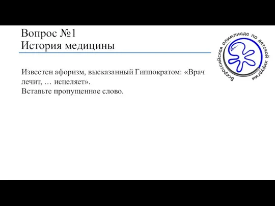 Вопрос №1 История медицины Известен афоризм, высказанный Гиппократом: «Врач лечит, … исцеляет». Вставьте пропущенное слово.