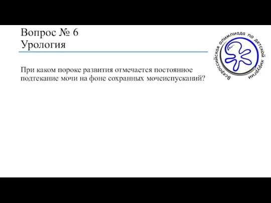 Вопрос № 6 Урология При каком пороке развития отмечается постоянное подтекание мочи на фоне сохранных мочеиспусканий?