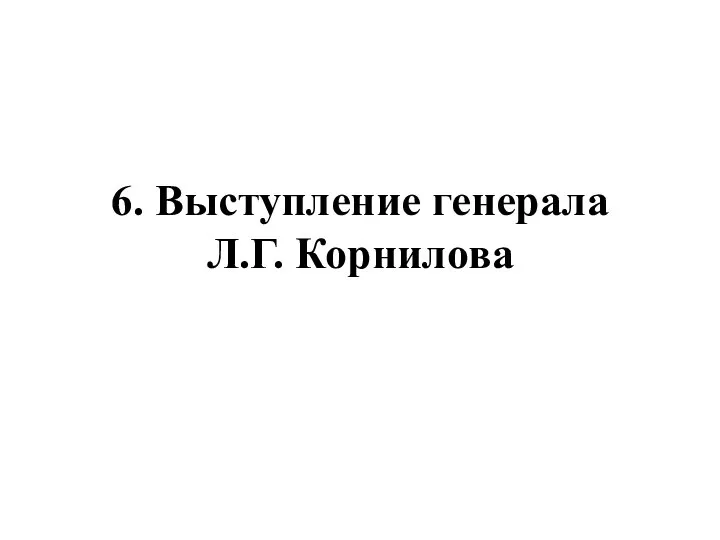 6. Выступление генерала Л.Г. Корнилова